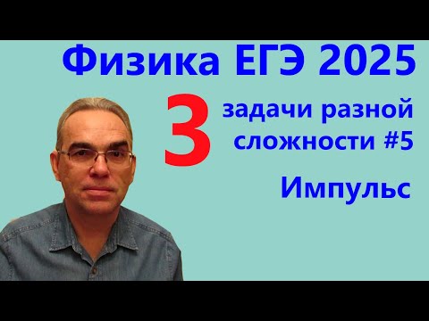 Видео: Физика ЕГЭ 2025 Три задачи разной сложности №5 Импульс (тематическая проверочная работа)