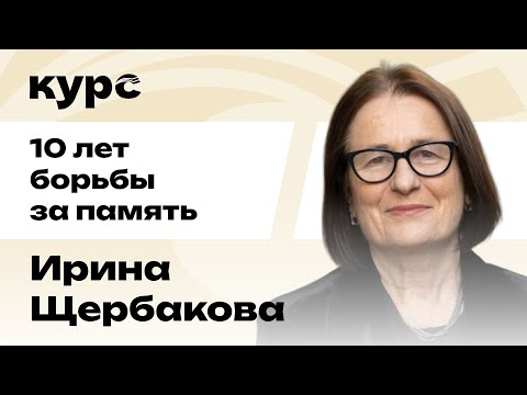 Видео: Ирина Щербакова. 10 лет борьбы за память / Лекция №2