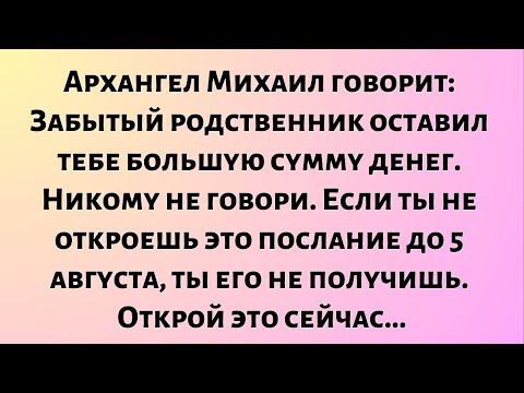 Видео: Архангел Михаил говорит: «Забытый родственник оставил тебе большую сумму денег. Никому не говори».