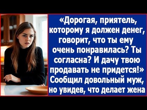 Видео: Дорогая, друг, которому я задолжал денег, говорит, что ты ему очень понравилась. Ты согласна?
