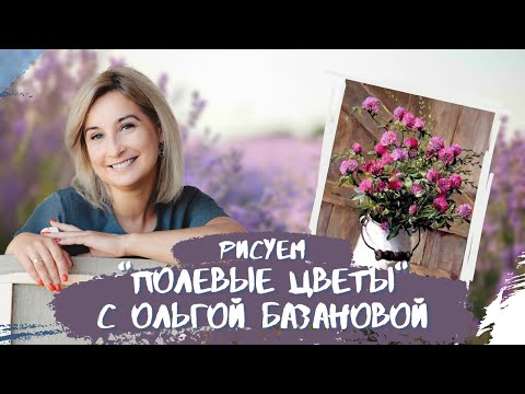 Видео: Вебинар от Ольги Базановой - "Полевые цветы". Пишем маслом