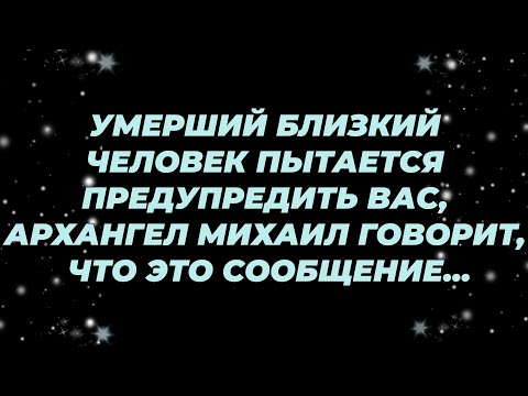 Видео: УМЕРШИЙ БЛИЗКИЙ ЧЕЛОВЕК ПЫТАЕТСЯ ПРЕДУПРЕДИТЬ ВАС, АРХАНГЕЛ МИХАИЛ ГОВОРИТ, ЧТО ЭТО СООБЩЕНИЕ...