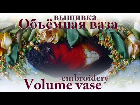 Видео: Вышивка ОБЪЕМНАЯ  ВАЗА / Embroidery VOLUME VASE