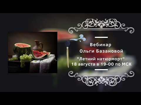 Видео: Вебинар от Ольги Базановой - "Летний натюрморт". Пишем маслом