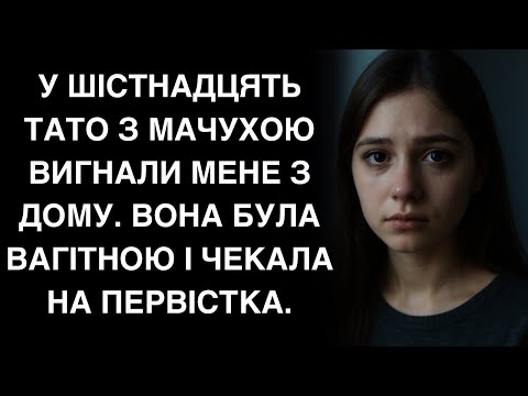 Видео: У шістнадцять тато з мачухою  вигнали мене з дому. Вона була вагітною і чекала на первістка.