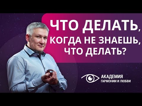 Видео: Что делать, когда не знаешь, что делать? Как выйти из тупика, когда непонятно, как жить дальше.