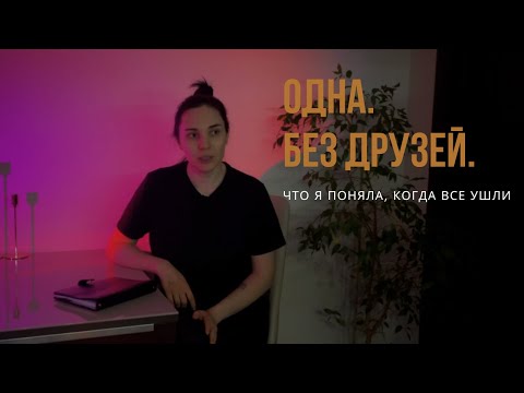 Видео: Одна без друзей: как я перестала гнаться за людьми и выбрала себя