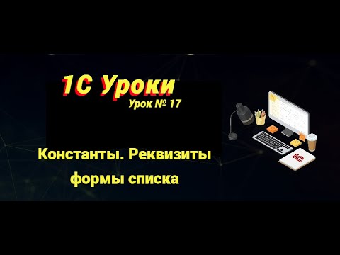 Видео: Урок №17: Константы. Реквизиты формы списка (программирование и администрирование)