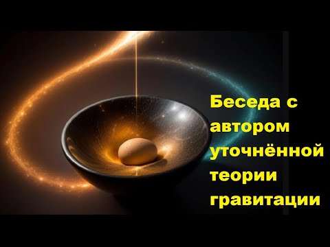 Видео: Беседа с автором уточнённой теории гравитации