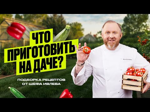 Видео: ЧТО ПРИГОТОВИТЬ НА ДАЧЕ - РЕЦЕПТЫ ОТ ШЕФА ИВЛЕВА