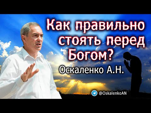 Видео: Оскаленко А.Н. Как правильно стоять перед Богом?