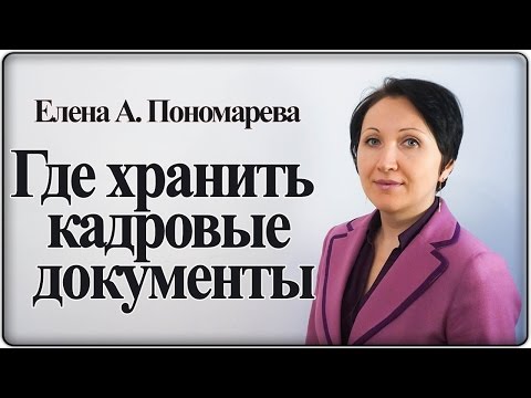Видео: Если не в личном деле, то где хранить документы по работнику? – Елена А. Пономарева