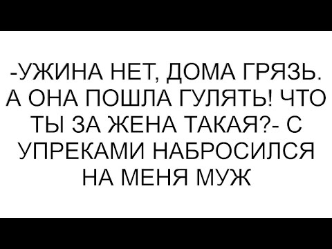 Видео: -Ужина нет, дома грязь. А она пошла гулять! Что ты за жена такая?- с упреками набросился на меня муж