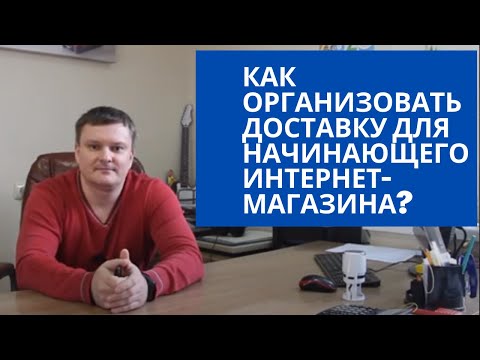 Видео: Как организовать доставку для начинающего интернет-магазина?