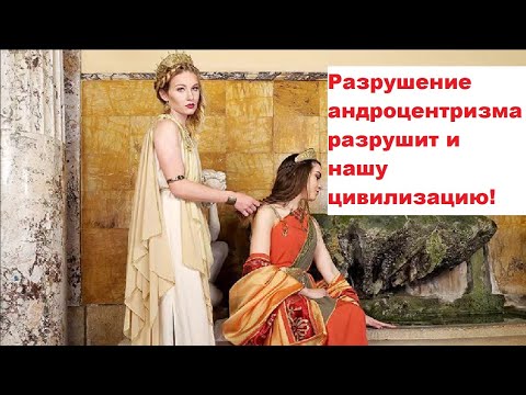 Видео: Разрушение андроцентризма разрушит и нашу цивилизацию!