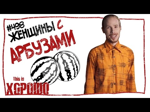 Видео: This is Хорошо - Женщины с арбузами.  #498