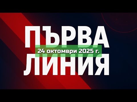 Видео: ПЪРВА ЛИНИЯ, 24 октомври 2025 г.