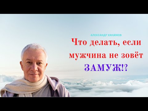 Видео: Что делать, если мужчина не зовёт ЗАМУЖ! А.Хакимов