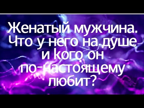 Видео: Женатый мужчина. Что у него на душе и кого он по-настоящему любит?
