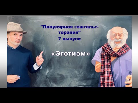 Видео: Выпуск nr. 7. «Эготизм» Популярная гештальт-терапия.