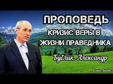 Видео: ПРОПОВЕДЬ//КРИЗИС ВЕРЫ В ЖИЗНИ ПРАВЕДНИКА//БУБЛИК АЛЕКСАНДР