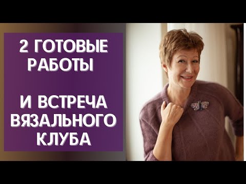 Видео: 2 готовые работы и встреча вязального клуба