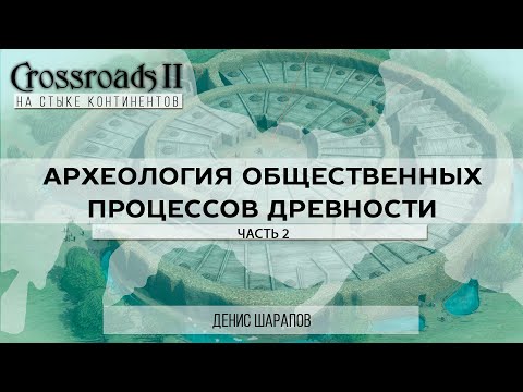 Видео: Археология общественных процессов древности. Часть 2. Денис Шарапов. Crossroads II