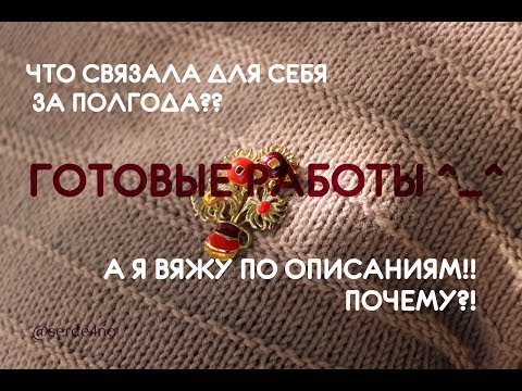 Видео: ГОТОВЫЕ РАБОТЫ ДЛЯ СЕБЯ ЗА ПОЛГОДА ВЯЗАНИЯ** **ПУЛОВЕР** *ШАПКА-МЕШОК** **ЖИЛЕТ**