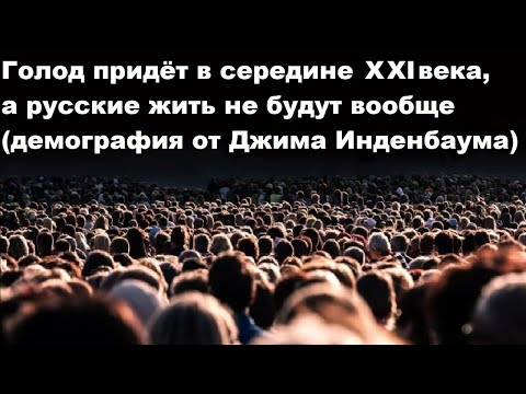 Видео: Голод придёт в середине XXI века, а русские жить не будут вообще (демография от Джима Инденбаума)