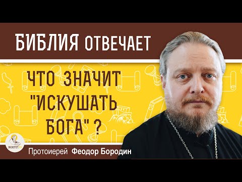 Видео: ЧТО ЗНАЧИТ "ИСКУШАТЬ БОГА" ?  Протоиерей Феодор Бородин