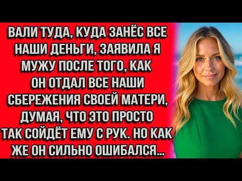 Видео: Вали туда, куда занёс все наши деньги, — заявила я мужу после того, как он отдал все наши сбережения