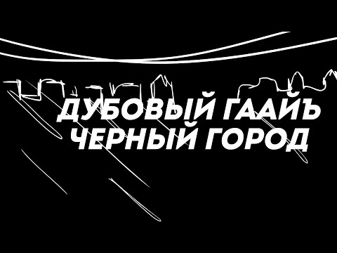 Видео: Дубовый Гаайъ - Черный город