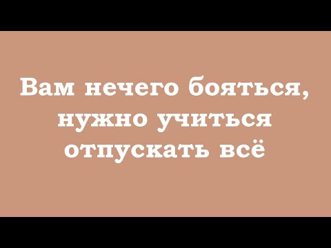 Видео: Вам нечего бояться, нужно учиться отпускать всё