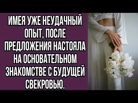 Видео: имея уже неудачный опыт, после предложения настояла на основательном знакомстве с будущей свекровью.