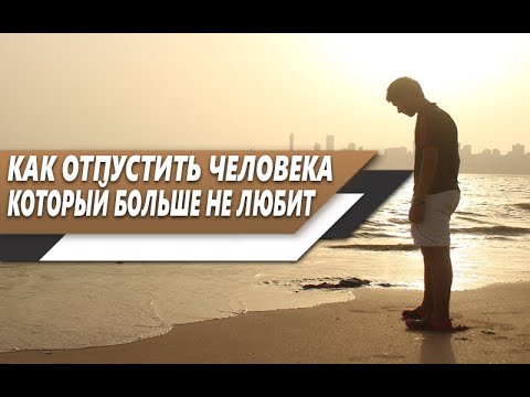 Видео: Как СМИРИТЬСЯ и ОТПУСТИТЬ ЧЕЛОВЕКА, который БОЛЬШЕ ТЕБЯ НЕ ЛЮБИТ?