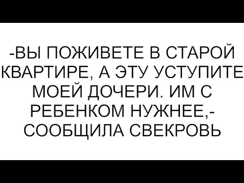 Видео: -Вы поживете в старой квартире, а эту уступите моей дочери. Им с ребенком нужнее,- сообщила свекровь