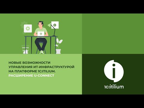 Видео: Новые возможности управления ИТ-инфраструктурой на платформе 1С:ITILIUM. Расширение U-CONNECT