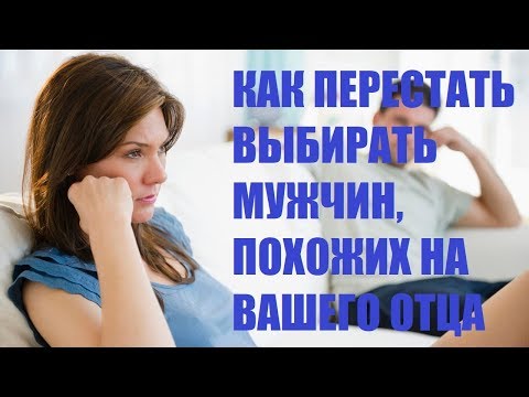 Видео: Как перестать выбирать мужчин, похожих на вашего отца? Техника, меняющая прошлое для будущего