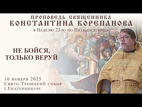 Видео: Не бойся, только веруй. Проповедь о. Константина Корепанова в Неделю 23-ю по Пятидесятнице(16.11.25)