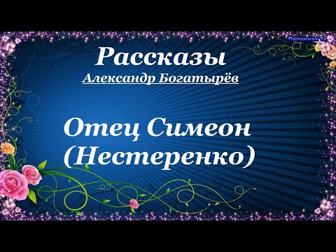 Видео: Отец Симеон (Нестеренко) Рассказы - Александр Богатырёв