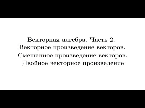 Видео: Лекция 4. Векторная алгебра. Часть 2