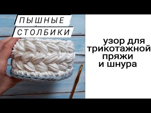 Видео: Самый популярный узор| Пышные столбики | Узор для корзин и сумок