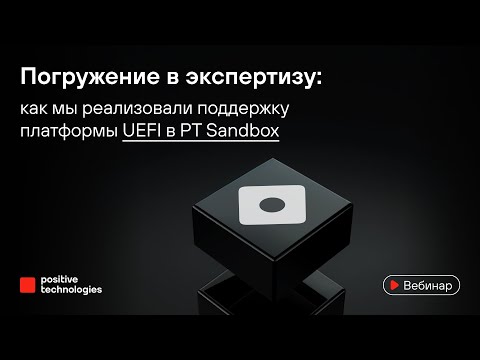 Видео: Погружение в экспертизу: как мы реализовали поддержку платформы UEFI в PT Sandbox