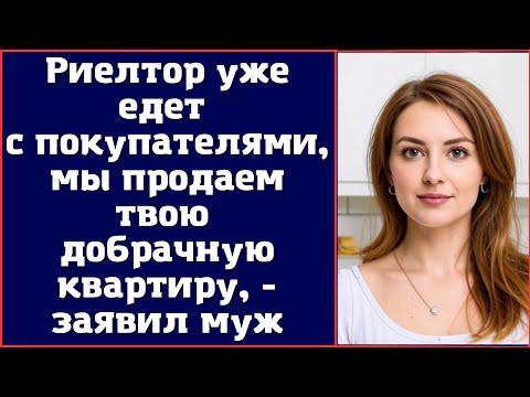 Видео: Риелтор уже едет с покупателями, мы продаем твою добрачную квартиру, - заявил муж