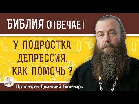 Видео: У подростка ДЕПРЕССИЯ.  Как помочь ?  Протоиерей Димитрий Беженарь