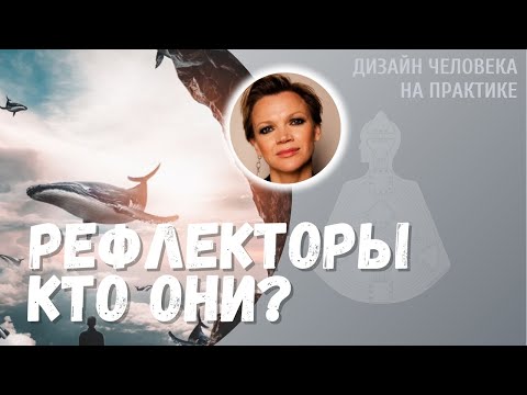 Видео: Рефлекторы, кто они? Дизайн Человека.