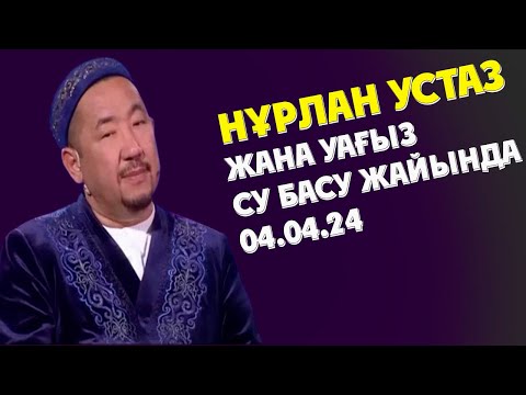 Видео: НУРЛАН УСТАЗ ЖАҢА УАҒЫЗ СУ БАСУ ЖАЙЫНДА