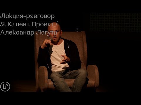 Видео: Лекция-разговор "Я. Клиент. Проект" / Александр Лагута / Леkторuй СПБ 2k19