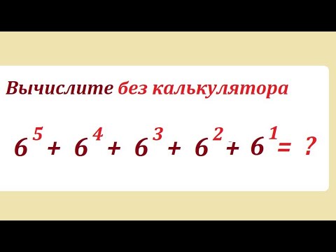 Видео: Вычислите без применения калькулятора 6^5+6^4+6^3+6^2+6^1