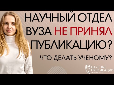 Видео: Научный отдел вуза не принял публикацию? Что делать ученому?  Научные Публикации - Publ.Science